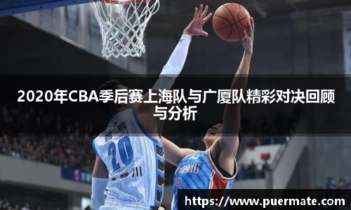 2020年CBA季后赛上海队与广厦队精彩对决回顾与分析