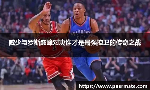 威少与罗斯巅峰对决谁才是最强控卫的传奇之战